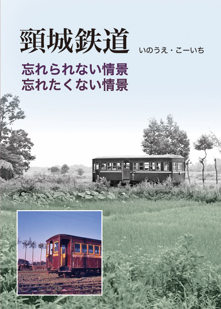 頸城鉄道 忘れられない情景、忘れたくない情景 新潟県の小さな軽便鉄道の懐かしい姿